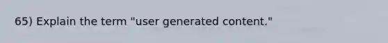 65) Explain the term "user generated content."