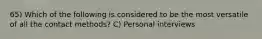 65) Which of the following is considered to be the most versatile of all the contact methods? C) Personal interviews