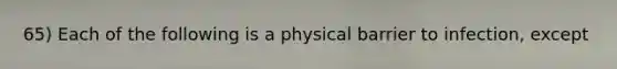 65) Each of the following is a physical barrier to infection, except