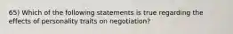 65) Which of the following statements is true regarding the effects of personality traits on negotiation?