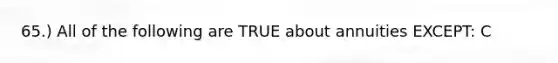 65.) All of the following are TRUE about annuities EXCEPT: C