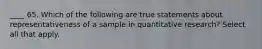 ____ 65. Which of the following are true statements about representativeness of a sample in quantitative research? Select all that apply.