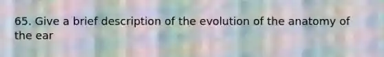 65. Give a brief description of the evolution of the anatomy of the ear