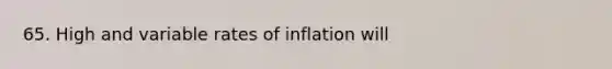 65. High and variable rates of inflation will