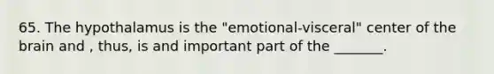 65. The hypothalamus is the "emotional-visceral" center of the brain and , thus, is and important part of the _______.