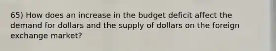 65) How does an increase in the budget deficit affect the demand for dollars and the supply of dollars on the foreign exchange market?