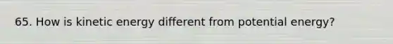 65. How is kinetic energy different from potential energy?