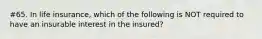 #65. In life insurance, which of the following is NOT required to have an insurable interest in the insured?