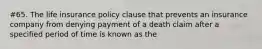 #65. The life insurance policy clause that prevents an insurance company from denying payment of a death claim after a specified period of time is known as the