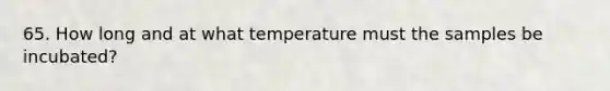 65. How long and at what temperature must the samples be incubated?