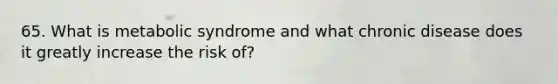 65. What is metabolic syndrome and what chronic disease does it greatly increase the risk of?