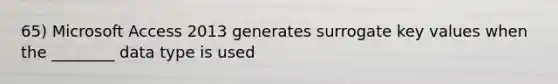 65) Microsoft Access 2013 generates surrogate key values when the ________ data type is used