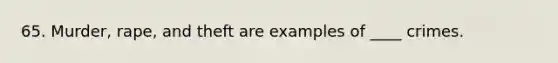 65. Murder, rape, and theft are examples of ____ crimes.