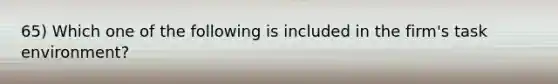 65) Which one of the following is included in the firm's task environment?
