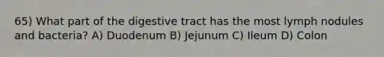 65) What part of the digestive tract has the most lymph nodules and bacteria? A) Duodenum B) Jejunum C) Ileum D) Colon