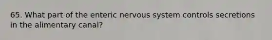 65. What part of the enteric <a href='https://www.questionai.com/knowledge/kThdVqrsqy-nervous-system' class='anchor-knowledge'>nervous system</a> controls secretions in the alimentary canal?