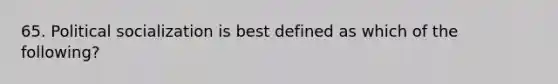 65. Political socialization is best defined as which of the following?