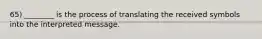 65) ________ is the process of translating the received symbols into the interpreted message.