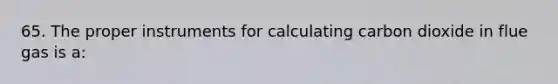 65. The proper instruments for calculating carbon dioxide in flue gas is a: