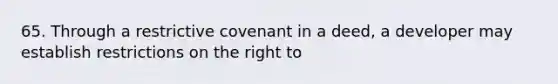 65. Through a restrictive covenant in a deed, a developer may establish restrictions on the right to