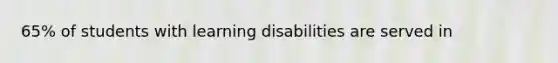 65% of students with learning disabilities are served in