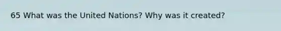 65 What was the United Nations? Why was it created?