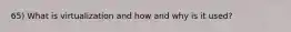 65) What is virtualization and how and why is it used?