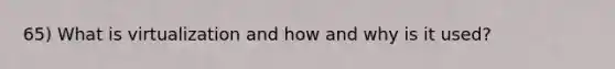 65) What is virtualization and how and why is it used?