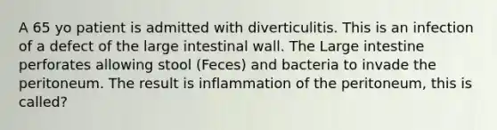 A 65 yo patient is admitted with diverticulitis. This is an infection of a defect of the large intestinal wall. The Large intestine perforates allowing stool (Feces) and bacteria to invade the peritoneum. The result is inflammation of the peritoneum, this is called?