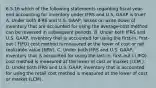 6.5.16 which of the following statements regarding fiscal year-end accounting for inventory under IFRS and U.S. GAAP is true? A. Under both IFRS and U.S. GAAP, losses on write-down of inventory that are accounted for using the average-cost method can be reversed in subsequent periods. B. Under both IFRS and U.S. GAAP, inventory that is accounted for using the first-in, first-out ( FIFO) cost method is measured at the lower of cost or net realizable value (NRV). C. Under both IFRS and U.S. GAAP, inventory that is accounted for using the last-in, first-out ( LIFO) cost method is measured at the lower of cost or market (LCM ). D. Under both IFRS and U.S. GAAP, inventory that is accounted for using the retail cost method is measured at the lower of cost or market (LCM).