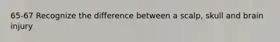65-67 Recognize the difference between a scalp, skull and brain injury