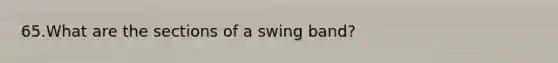 65.What are the sections of a swing band?