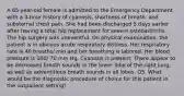 A 65-year-old female is admitted to the Emergency Department with a 3-hour history of cyanosis, shortness of breath; and substernal chest pain. She had been discharged 5 days earlier after having a total hip replacement for severe osteoarthritis. The hip surgery was uneventful. On physical examination, the patient is in obvious acute respiratory distress. Her respiratory rate is 40 breaths/ min and her breathing is labored. Her blood pressure is 100/ 70 mm Hg. Cyanosis is present. There appear to be decreased breath sounds in the lower lobe of the right lung, as well as adventitious breath sounds in all lobes. Q5. What would be the diagnostic procedure of choice for this patient in the outpatient setting?