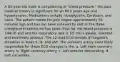 A 65-year-old male is complaining of "chest pressure." His past medical history is significant for an MI 4 years ago and hypertension. Medications include nitroglycerin, Cardizem, and Lasix. The patient states his pain began approximately 30 minutes ago and has not been relieved by rest or the three nitroglycerin tablets he has taken thus far. His blood pressure is 144/78 and and his respiratory rate is 18. He is awake, oriented, and extremely anxious. The 12-lead ECG reveals ST-segment elevation in leads II, III, and aVF. The coronary artery most likely responsible for these ECG changes is the: a. Left main coronary artery. b. Right coronary artery. c. Left anterior descending. d. Left circumflex.