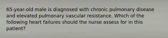 65-year-old male is diagnosed with chronic pulmonary disease and elevated pulmonary vascular resistance. Which of the following heart failures should the nurse assess for in this patient?