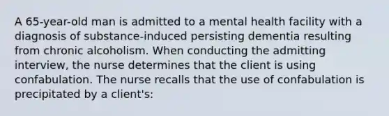 A 65-year-old man is admitted to a mental health facility with a diagnosis of substance-induced persisting dementia resulting from chronic alcoholism. When conducting the admitting interview, the nurse determines that the client is using confabulation. The nurse recalls that the use of confabulation is precipitated by a client's: