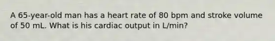 A 65-year-old man has a heart rate of 80 bpm and stroke volume of 50 mL. What is his cardiac output in L/min?