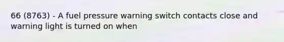 66 (8763) - A fuel pressure warning switch contacts close and warning light is turned on when