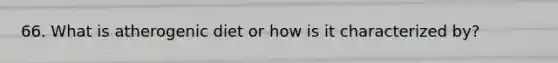 66. What is atherogenic diet or how is it characterized by?