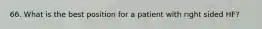 66. What is the best position for a patient with right sided HF?