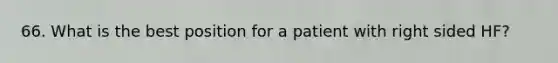66. What is the best position for a patient with right sided HF?
