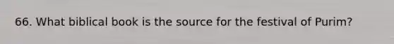 66. What biblical book is the source for the festival of Purim?