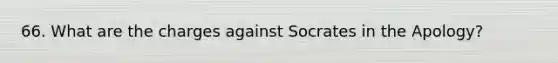 66. What are the charges against Socrates in the Apology?