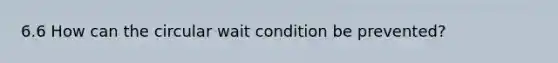 6.6 How can the circular wait condition be prevented?