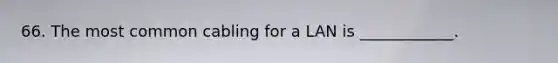 66. The most common cabling for a LAN is ____________.