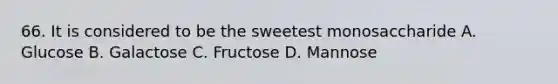 66. It is considered to be the sweetest monosaccharide A. Glucose B. Galactose C. Fructose D. Mannose