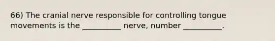 66) The cranial nerve responsible for controlling tongue movements is the __________ nerve, number __________.