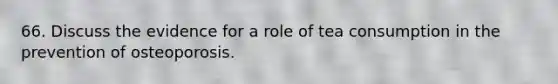 66. Discuss the evidence for a role of tea consumption in the prevention of osteoporosis.