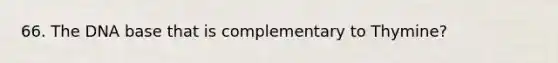 66. The DNA base that is complementary to Thymine?