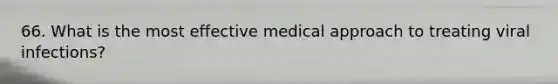 66. What is the most effective medical approach to treating viral infections?